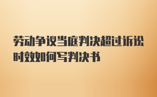 劳动争议当庭判决超过诉讼时效如何写判决书