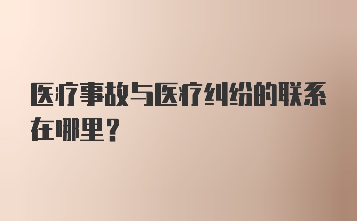 医疗事故与医疗纠纷的联系在哪里？