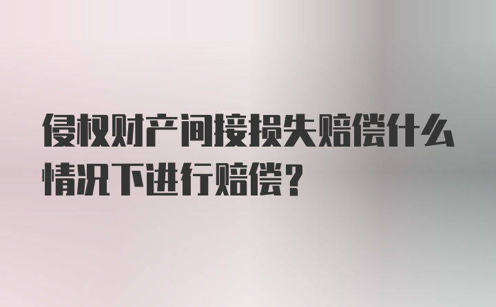 侵权财产间接损失赔偿什么情况下进行赔偿？