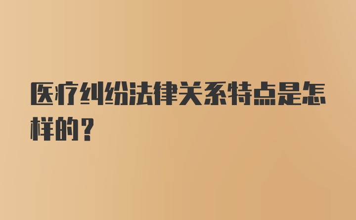 医疗纠纷法律关系特点是怎样的?