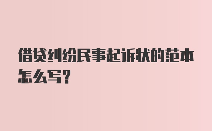 借贷纠纷民事起诉状的范本怎么写？