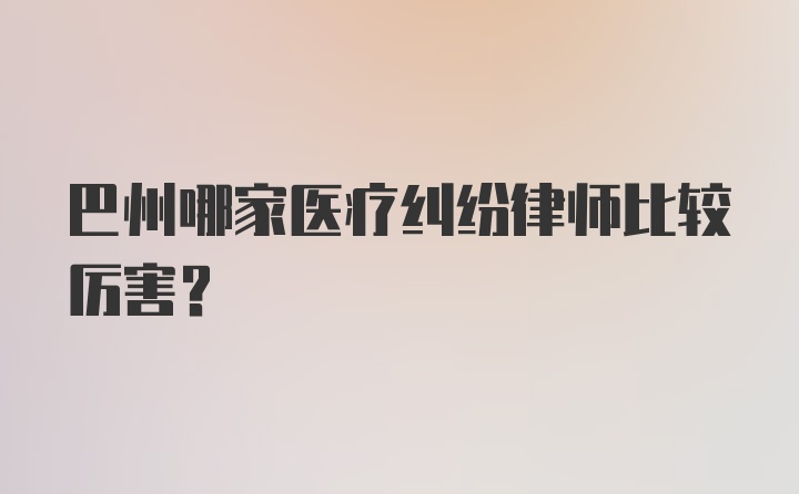 巴州哪家医疗纠纷律师比较厉害？