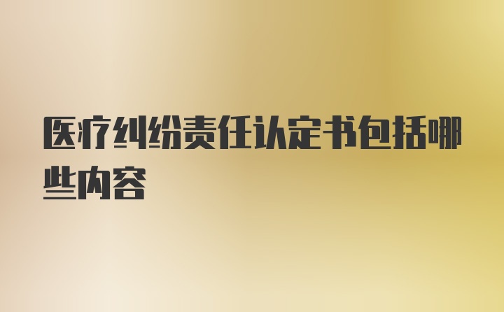 医疗纠纷责任认定书包括哪些内容