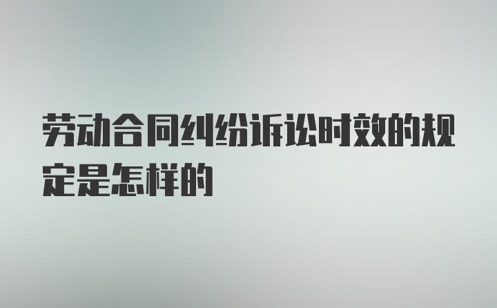 劳动合同纠纷诉讼时效的规定是怎样的