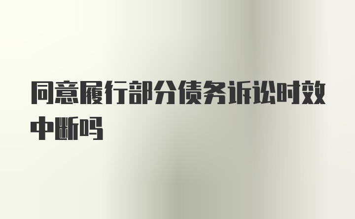 同意履行部分债务诉讼时效中断吗