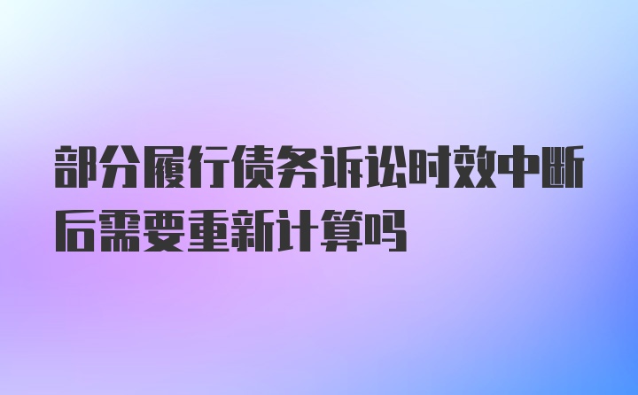 部分履行债务诉讼时效中断后需要重新计算吗