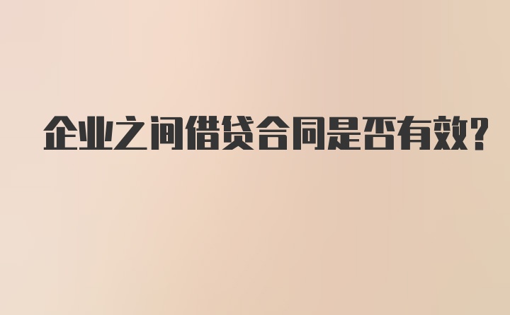 企业之间借贷合同是否有效？