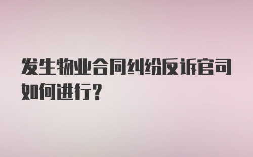 发生物业合同纠纷反诉官司如何进行？