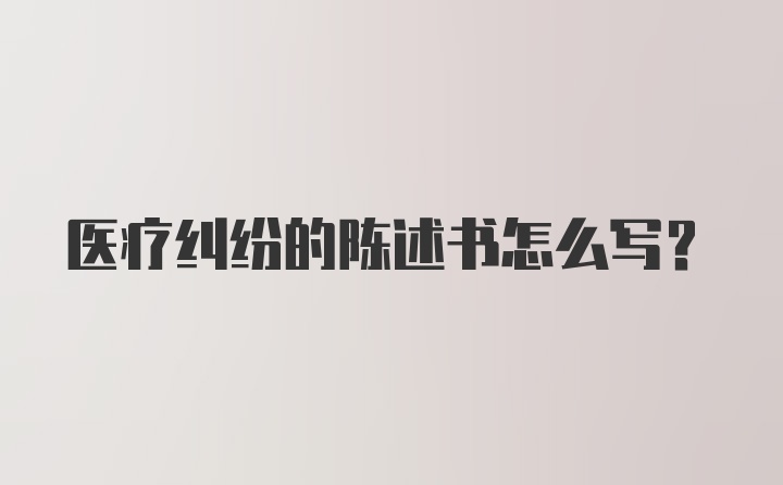 医疗纠纷的陈述书怎么写？