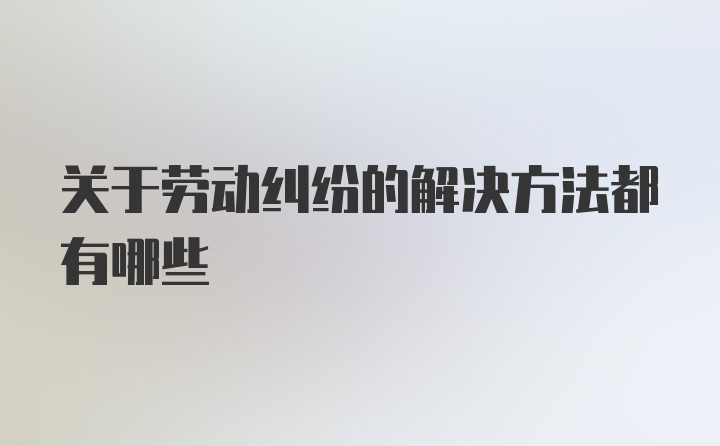 关于劳动纠纷的解决方法都有哪些