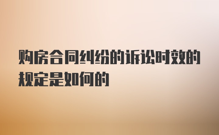 购房合同纠纷的诉讼时效的规定是如何的