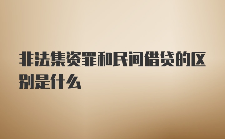 非法集资罪和民间借贷的区别是什么