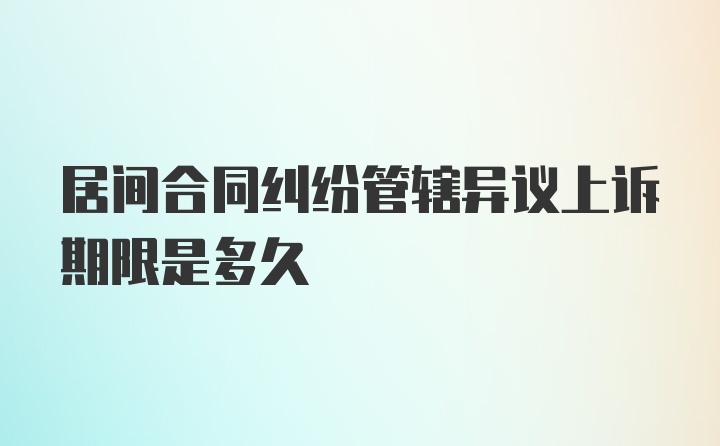 居间合同纠纷管辖异议上诉期限是多久