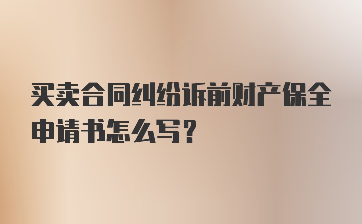 买卖合同纠纷诉前财产保全申请书怎么写?