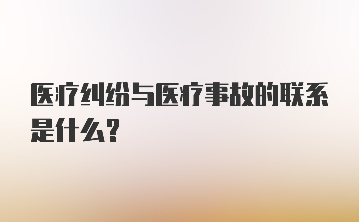 医疗纠纷与医疗事故的联系是什么？