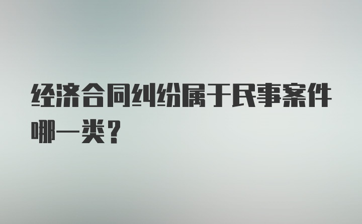 经济合同纠纷属于民事案件哪一类?