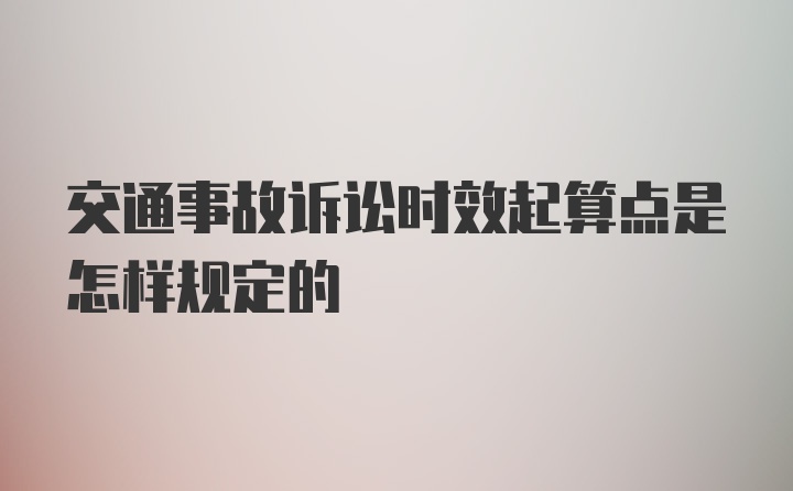 交通事故诉讼时效起算点是怎样规定的