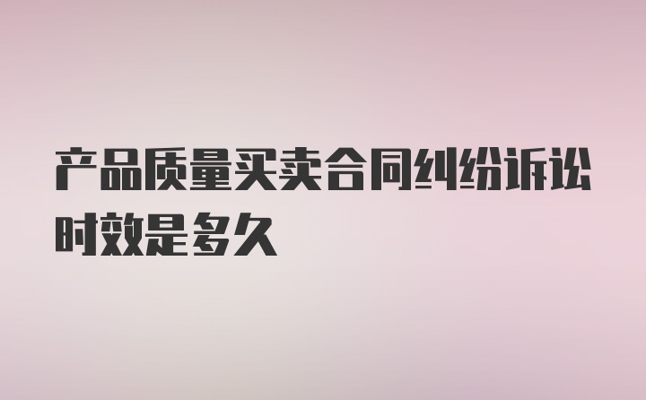 产品质量买卖合同纠纷诉讼时效是多久