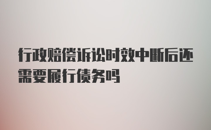 行政赔偿诉讼时效中断后还需要履行债务吗