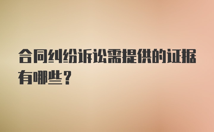 合同纠纷诉讼需提供的证据有哪些？