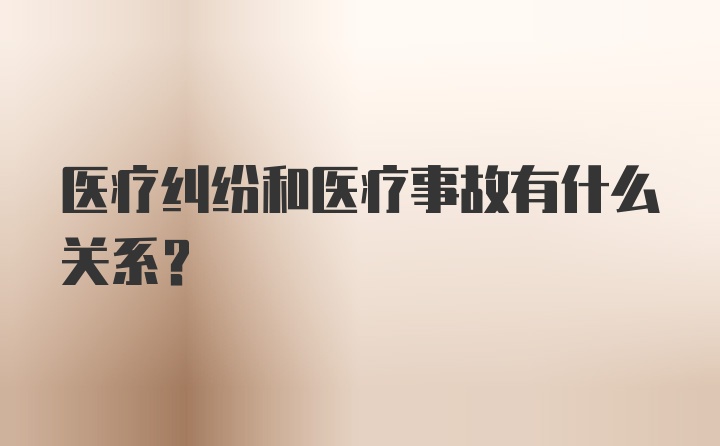 医疗纠纷和医疗事故有什么关系？