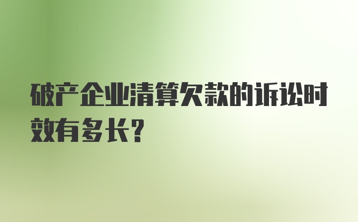 破产企业清算欠款的诉讼时效有多长？