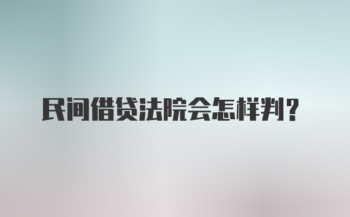 民间借贷法院会怎样判？