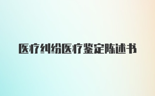 医疗纠纷医疗鉴定陈述书