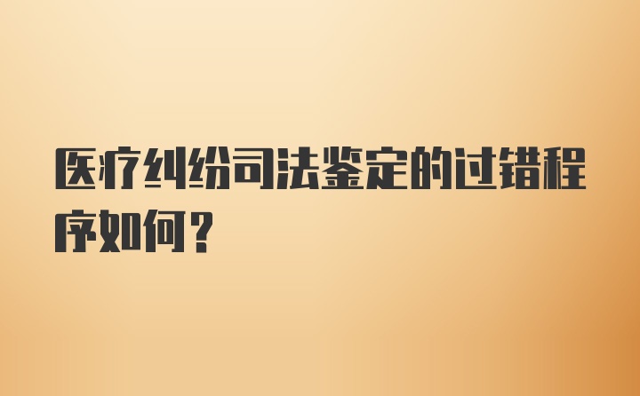 医疗纠纷司法鉴定的过错程序如何？