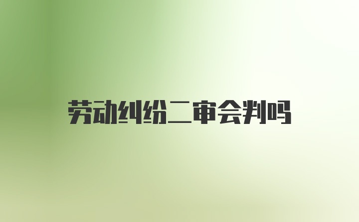 劳动纠纷二审会判吗