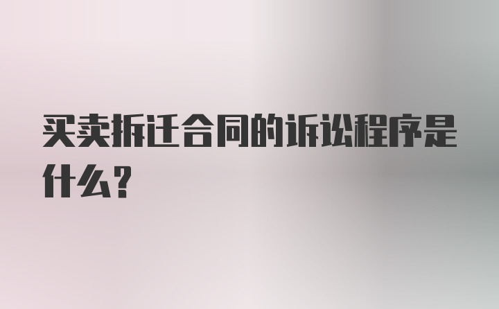 买卖拆迁合同的诉讼程序是什么？