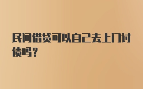 民间借贷可以自己去上门讨债吗？