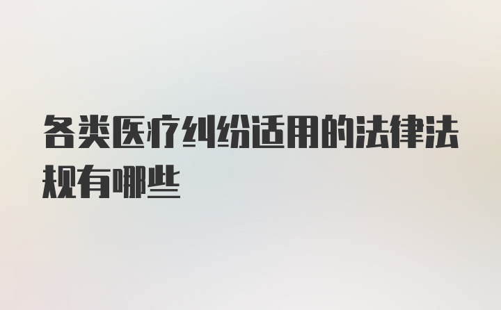 各类医疗纠纷适用的法律法规有哪些