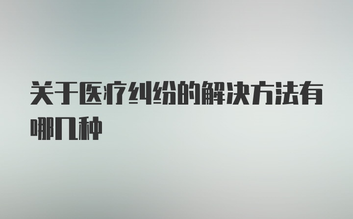 关于医疗纠纷的解决方法有哪几种