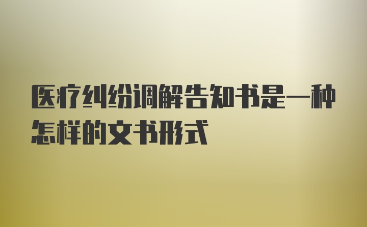 医疗纠纷调解告知书是一种怎样的文书形式