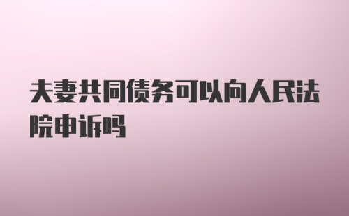 夫妻共同债务可以向人民法院申诉吗