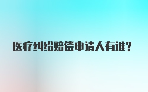 医疗纠纷赔偿申请人有谁？