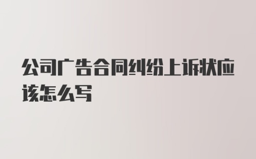 公司广告合同纠纷上诉状应该怎么写