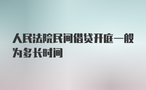 人民法院民间借贷开庭一般为多长时间