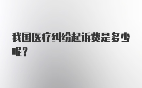 我国医疗纠纷起诉费是多少呢？