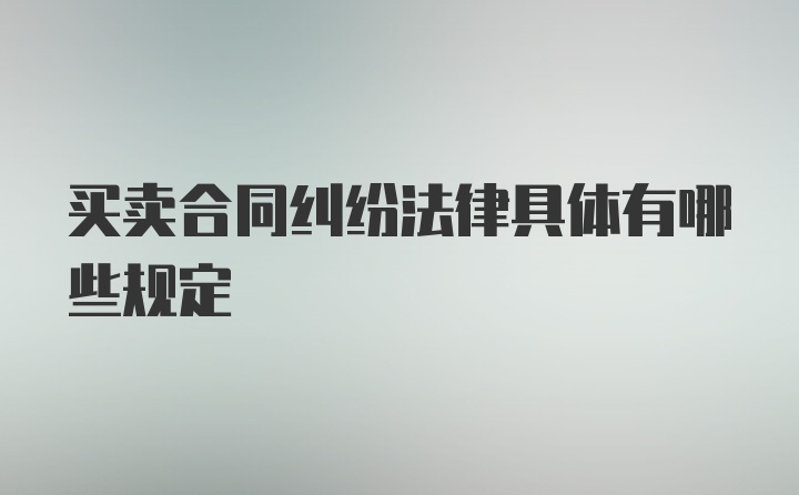 买卖合同纠纷法律具体有哪些规定