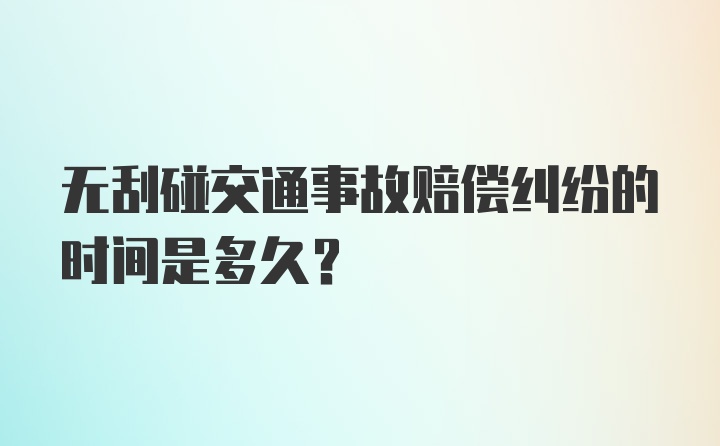 无刮碰交通事故赔偿纠纷的时间是多久？