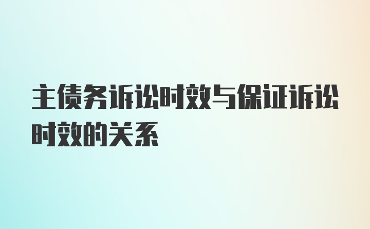 主债务诉讼时效与保证诉讼时效的关系