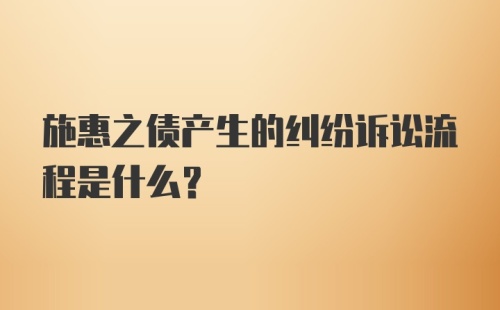 施惠之债产生的纠纷诉讼流程是什么？