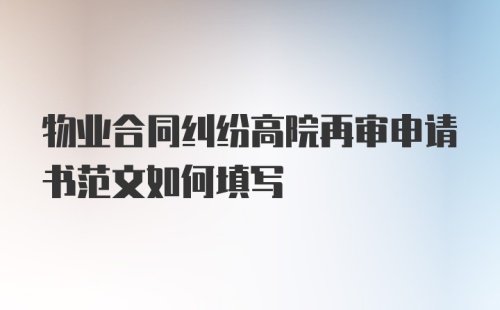 物业合同纠纷高院再审申请书范文如何填写