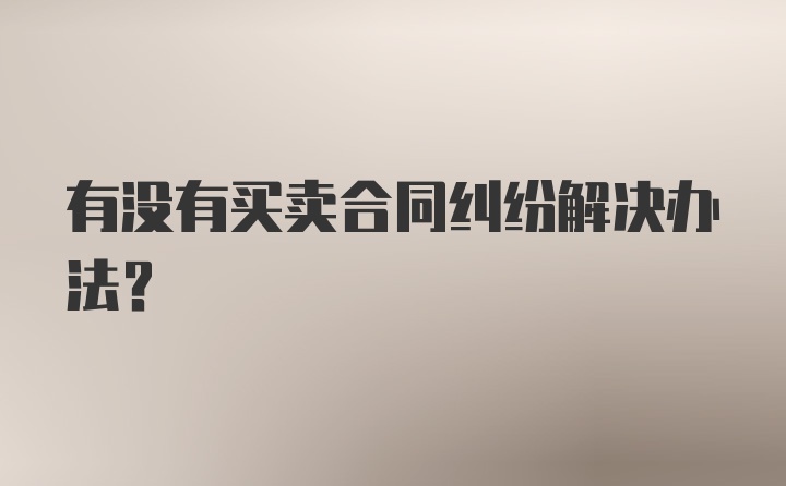 有没有买卖合同纠纷解决办法？