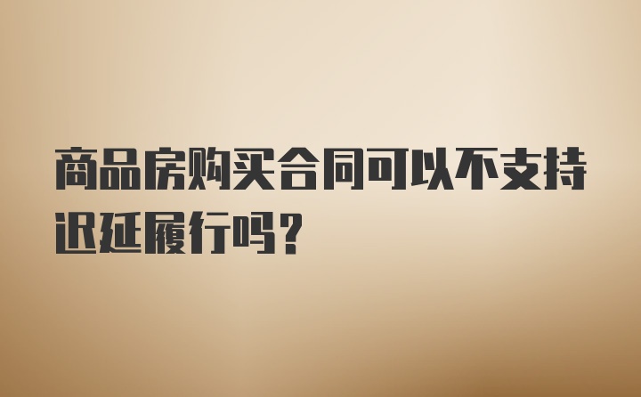 商品房购买合同可以不支持迟延履行吗?