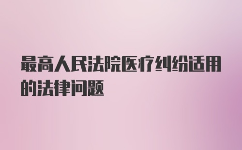 最高人民法院医疗纠纷适用的法律问题