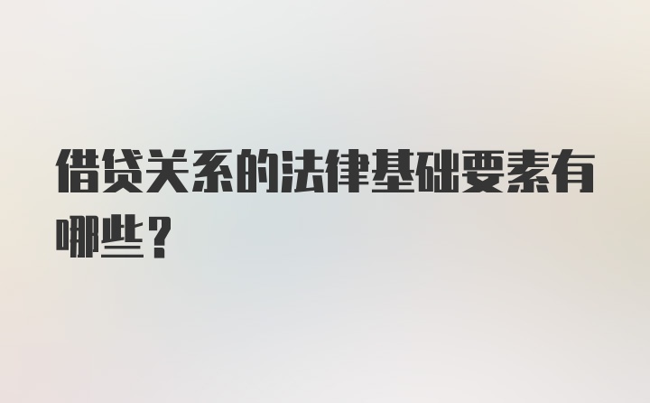 借贷关系的法律基础要素有哪些?