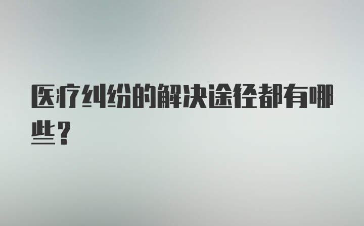 医疗纠纷的解决途径都有哪些？